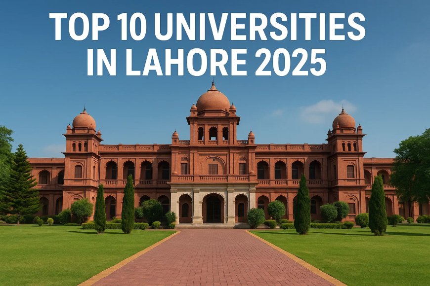 Top 10 Universities in Lahore – 2025 Guide